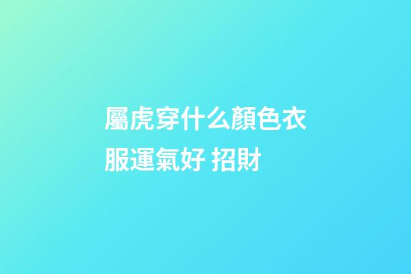 屬虎穿什么顏色衣服運氣好 招財